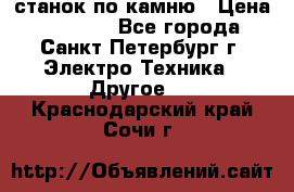 станок по камню › Цена ­ 29 000 - Все города, Санкт-Петербург г. Электро-Техника » Другое   . Краснодарский край,Сочи г.